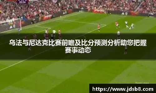 乌法与尼达克比赛前瞻及比分预测分析助您把握赛事动态